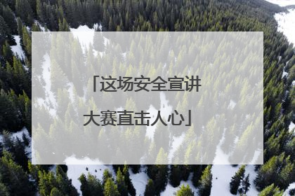 这场安全宣讲大赛直击人心